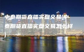 中泰期货直播实盘交易(中泰期货直播实盘交易怎么样)