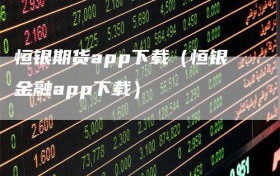 恒银期货app下载（恒银金融app下载）