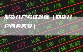 期货开户考试题库（期货开户问卷答案）