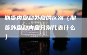 期货内盘和外盘的区别（期货外盘和内盘分别代表什么）