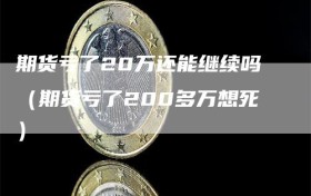 期货亏了20万还能继续吗（期货亏了200多万想死）