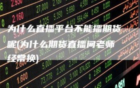 为什么直播平台不能播期货呢(为什么期货直播间老师经常换)