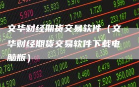 文华财经期货交易软件（文华财经期货交易软件下载电脑版）