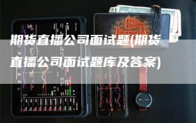 期货直播公司面试题(期货直播公司面试题库及答案)
