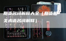 期货名词解释大全（期货相关术语名词解释）