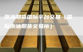 原油期货国际平台交易（国际原油期货交易所）
