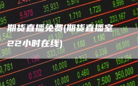 期货直播免费(期货直播室22小时在线)