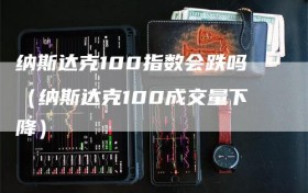 纳斯达克100指数会跌吗（纳斯达克100成交量下降）
