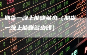 期货一晚上能赚多少（期货一晚上能赚多少钱）