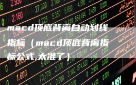 macd顶底背离自动划线指标（macd顶底背离指标公式,太准了）