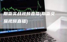 期货实战视频直播(期货交易视频直播)