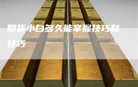 期货小白多久能掌握技巧和技巧