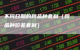 不同日期的跨品种套利（跨品种价差套利）