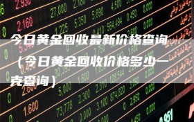 今日黄金回收最新价格查询（今日黄金回收价格多少一克查询）