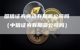 国信证券旁边有期货公司吗（中信证券有期货公司吗）