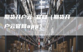 期货开户云 官网（期货开户云官网app）