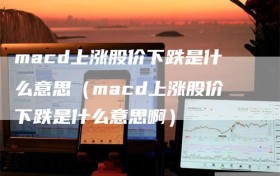 macd上涨股价下跌是什么意思（macd上涨股价下跌是什么意思啊）