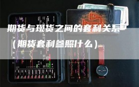 期货与现货之间的套利关系（期货套利参照什么）