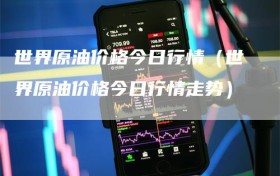 世界原油价格今日行情（世界原油价格今日行情走势）