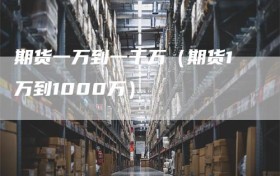期货一万到一千万（期货1万到1000万）