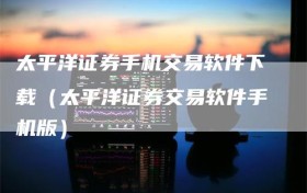 太平洋证券手机交易软件下载（太平洋证券交易软件手机版）