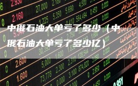 中俄石油大单亏了多少（中俄石油大单亏了多少亿）