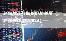 新疆棉花与期货价格关系（新疆棉花期货市场）