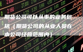 期货公司可以从事的业务包括（期货公司的从业人员在本公司经营范围内）