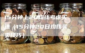 15分钟上20均线考虑买进（15分钟20日均线买卖技巧）