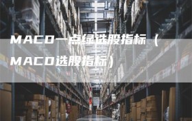 MACD一点绿选股指标（MACD选股指标）