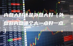 内盘大好还是外盘大好（外盘和内盘哪个大一点好一点）