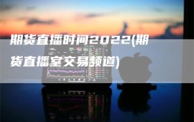 期货直播时间2022(期货直播室交易频道)