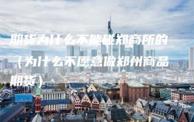 期货为什么不能碰郑商所的（为什么不愿意做郑州商品期货）