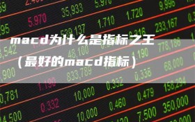 macd为什么是指标之王（最好的macd指标）