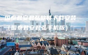 国泰君安君弘软件下载安装（国泰君安君弘手机版）