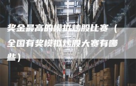 奖金最高的模拟炒股比赛（全国有奖模拟炒股大赛有哪些）