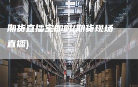 期货直播室即时(期货现场直播)