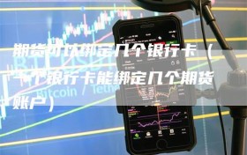 期货可以绑定几个银行卡（一个银行卡能绑定几个期货账户）