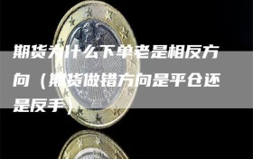 期货为什么下单老是相反方向（期货做错方向是平仓还是反手）