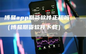 博易app期货软件正规吗（博易期货软件下载）