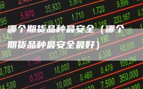 哪个期货品种最安全（哪个期货品种最安全最好）