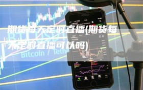 期货每天定时直播(期货每天定时直播可以吗)