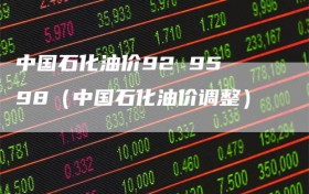 中国石化油价92 95 98（中国石化油价调整）