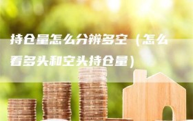 持仓量怎么分辨多空（怎么看多头和空头持仓量）