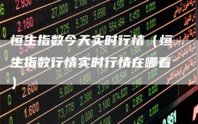 恒生指数今天实时行情（恒生指数行情实时行情在哪看）