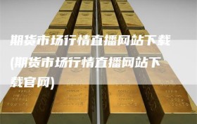 期货市场行情直播网站下载(期货市场行情直播网站下载官网)