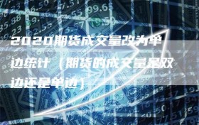 2020期货成交量改为单边统计（期货的成交量是双边还是单边）