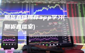 期货直播推荐app学习(期货直播室)