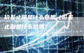 价差止损是什么意思（价差止盈是什么意思）