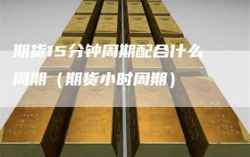 期货15分钟周期配合什么周期（期货小时周期）